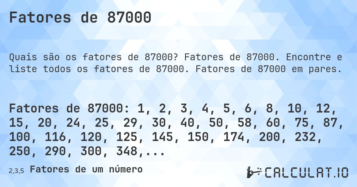 Fatores de 87000. Fatores de 87000. Encontre e liste todos os fatores de 87000. Fatores de 87000 em pares.