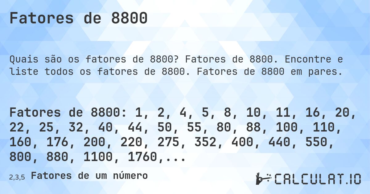 Fatores de 8800. Fatores de 8800. Encontre e liste todos os fatores de 8800. Fatores de 8800 em pares.