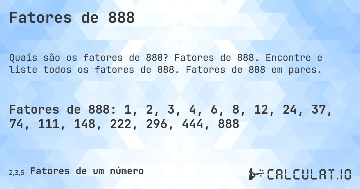 Fatores de 888. Fatores de 888. Encontre e liste todos os fatores de 888. Fatores de 888 em pares.