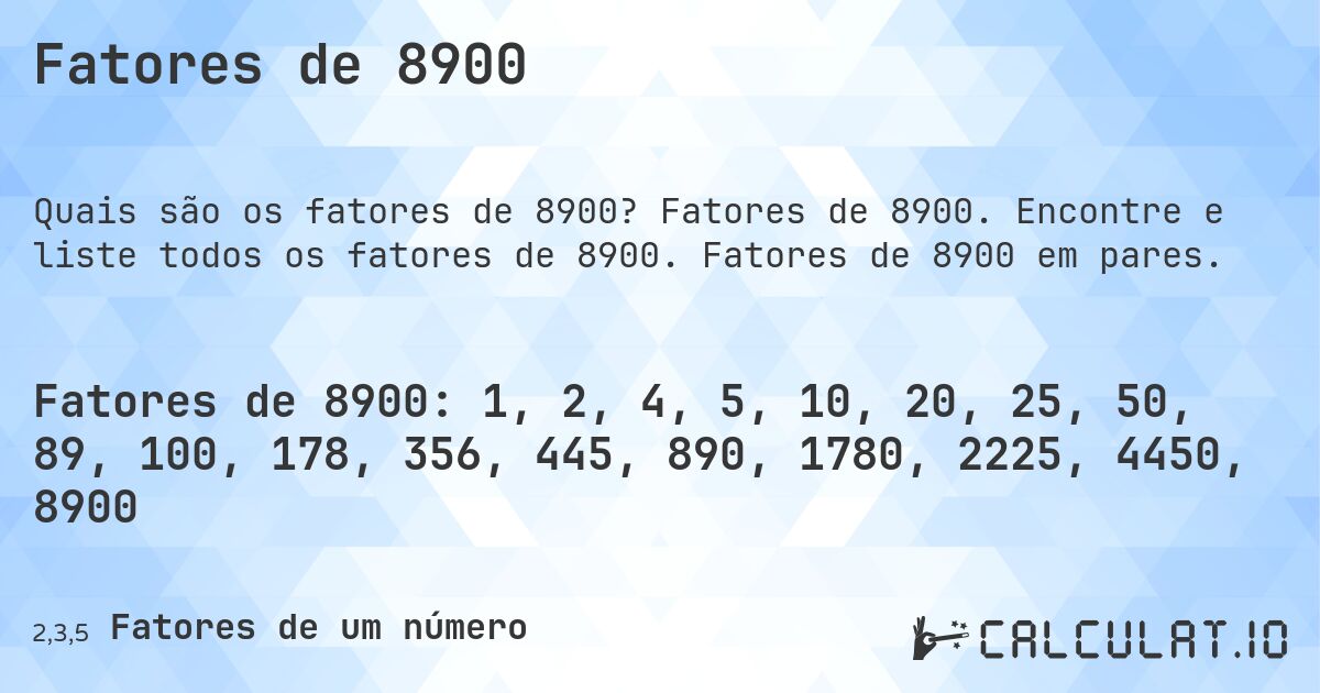 Fatores de 8900. Fatores de 8900. Encontre e liste todos os fatores de 8900. Fatores de 8900 em pares.