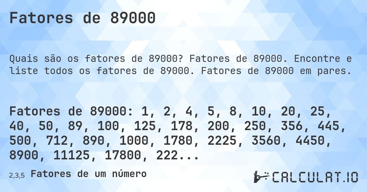 Fatores de 89000. Fatores de 89000. Encontre e liste todos os fatores de 89000. Fatores de 89000 em pares.