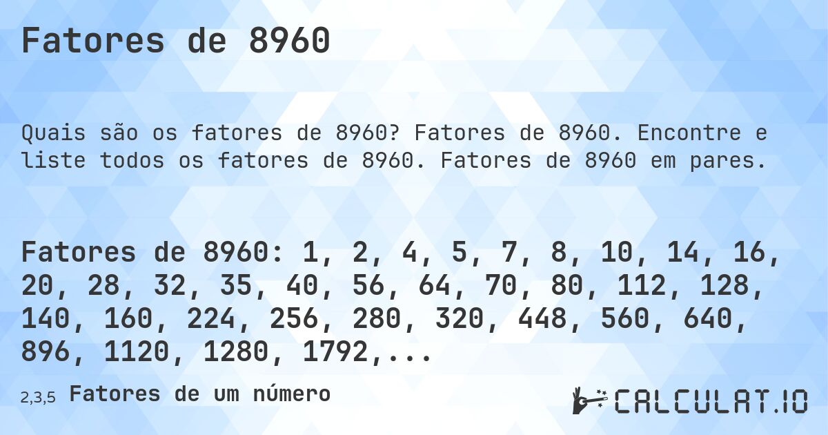 Fatores de 8960. Fatores de 8960. Encontre e liste todos os fatores de 8960. Fatores de 8960 em pares.