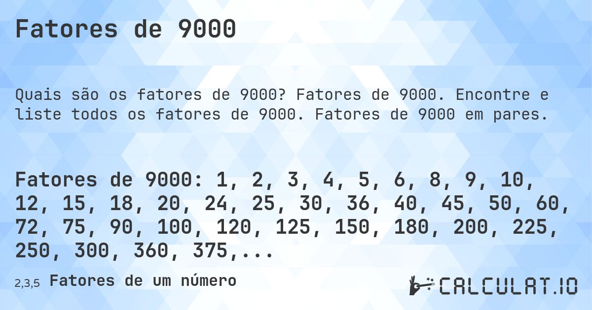 Fatores de 9000. Fatores de 9000. Encontre e liste todos os fatores de 9000. Fatores de 9000 em pares.