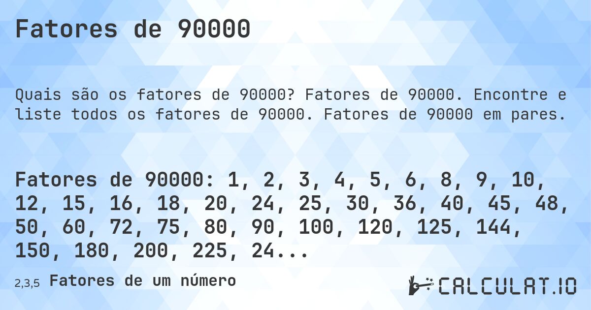 Fatores de 90000. Fatores de 90000. Encontre e liste todos os fatores de 90000. Fatores de 90000 em pares.