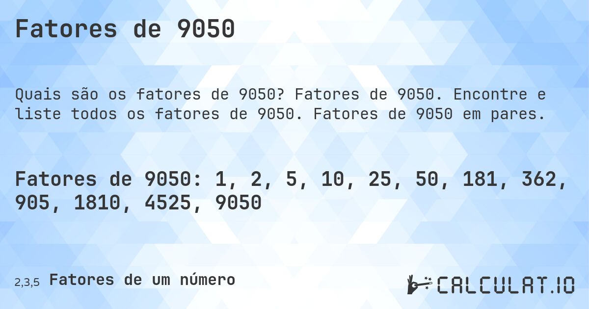 Fatores de 9050. Fatores de 9050. Encontre e liste todos os fatores de 9050. Fatores de 9050 em pares.