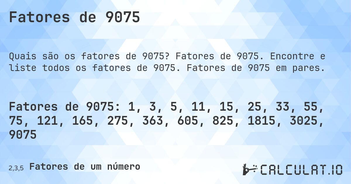 Fatores de 9075. Fatores de 9075. Encontre e liste todos os fatores de 9075. Fatores de 9075 em pares.
