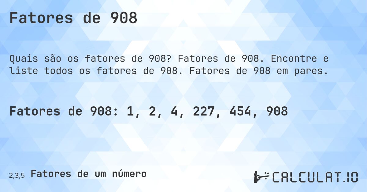 Fatores de 908. Fatores de 908. Encontre e liste todos os fatores de 908. Fatores de 908 em pares.