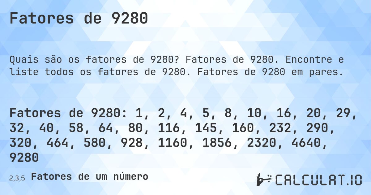 Fatores de 9280. Fatores de 9280. Encontre e liste todos os fatores de 9280. Fatores de 9280 em pares.