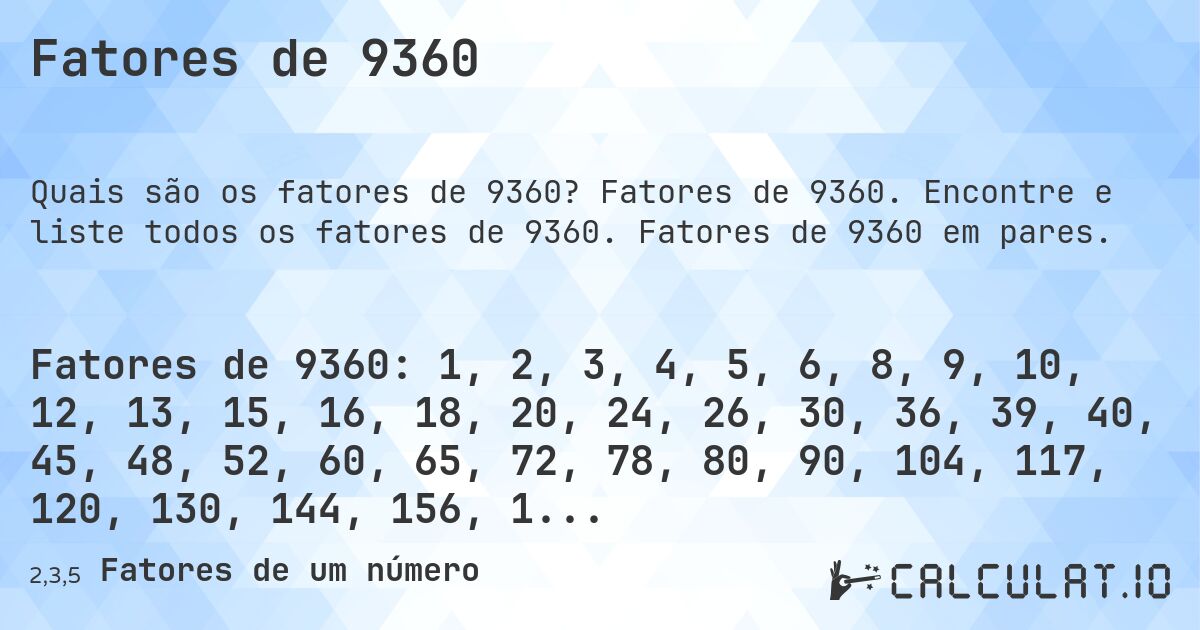 Fatores de 9360. Fatores de 9360. Encontre e liste todos os fatores de 9360. Fatores de 9360 em pares.