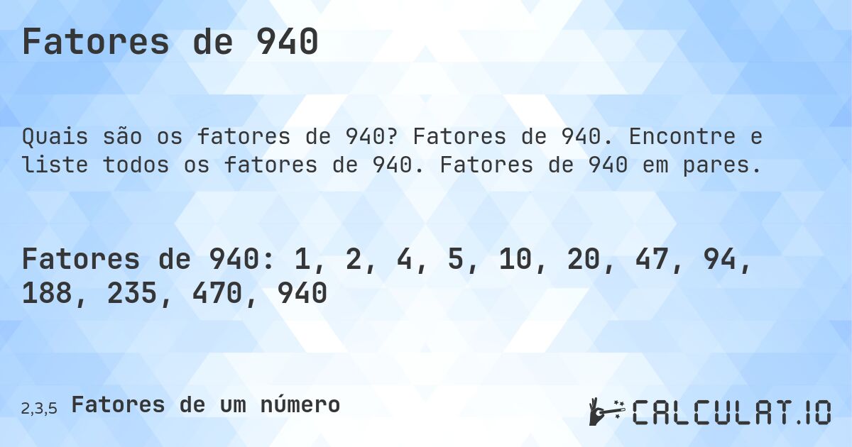 Fatores de 940. Fatores de 940. Encontre e liste todos os fatores de 940. Fatores de 940 em pares.