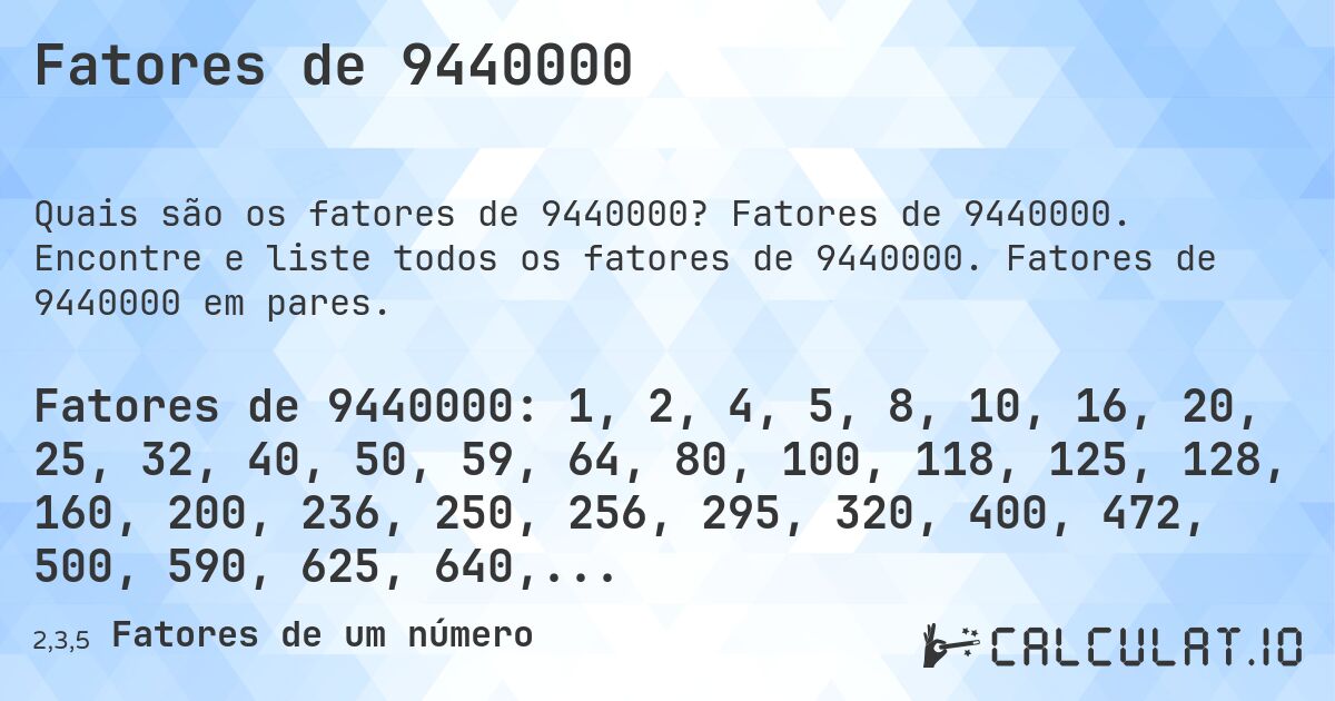 Fatores de 9440000. Fatores de 9440000. Encontre e liste todos os fatores de 9440000. Fatores de 9440000 em pares.