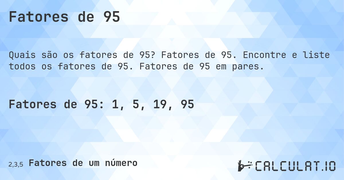 Fatores de 95. Fatores de 95. Encontre e liste todos os fatores de 95. Fatores de 95 em pares.