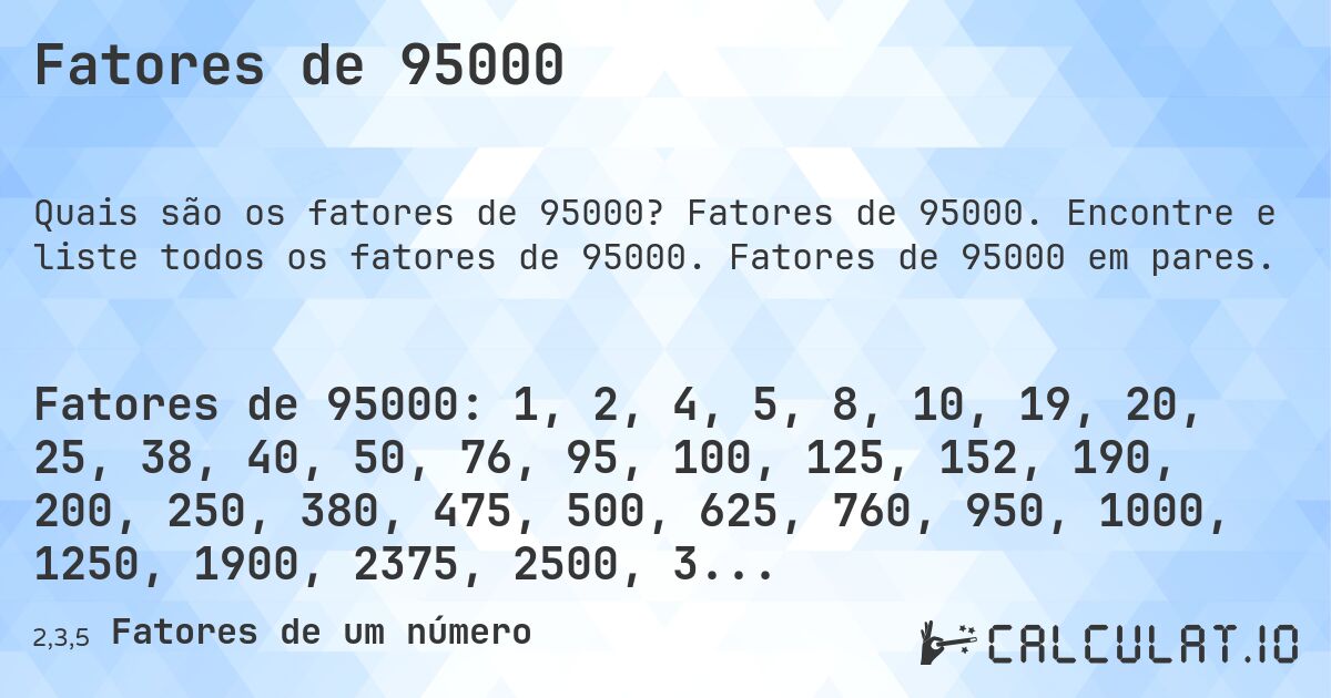 Fatores de 95000. Fatores de 95000. Encontre e liste todos os fatores de 95000. Fatores de 95000 em pares.