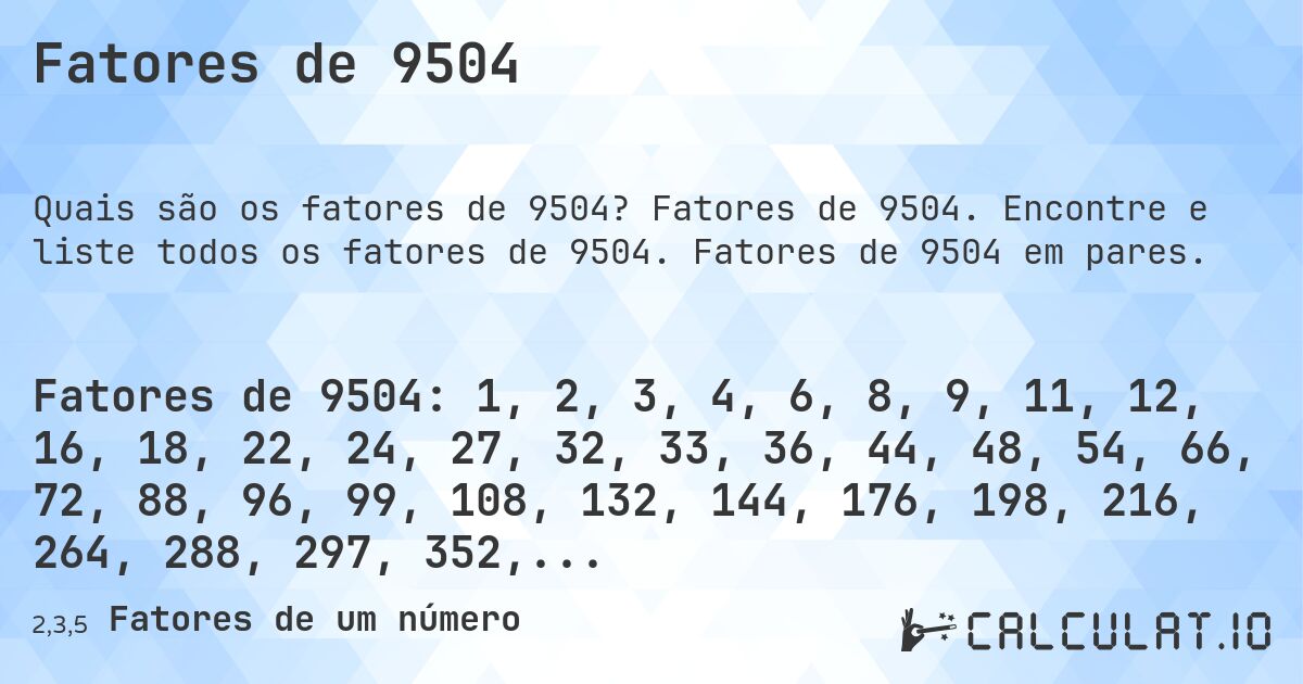 Fatores de 9504. Fatores de 9504. Encontre e liste todos os fatores de 9504. Fatores de 9504 em pares.