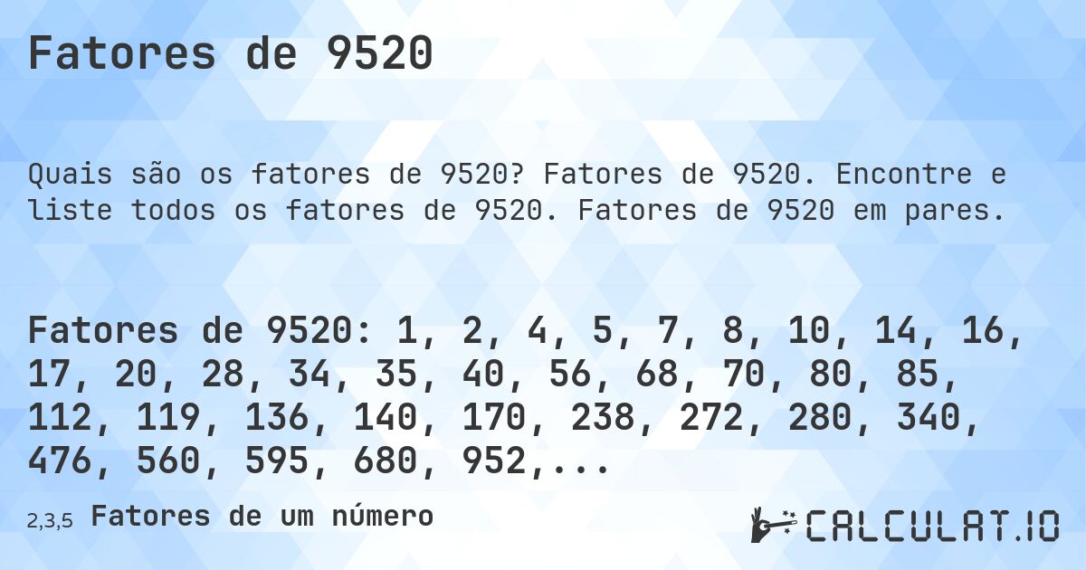 Fatores de 9520. Fatores de 9520. Encontre e liste todos os fatores de 9520. Fatores de 9520 em pares.