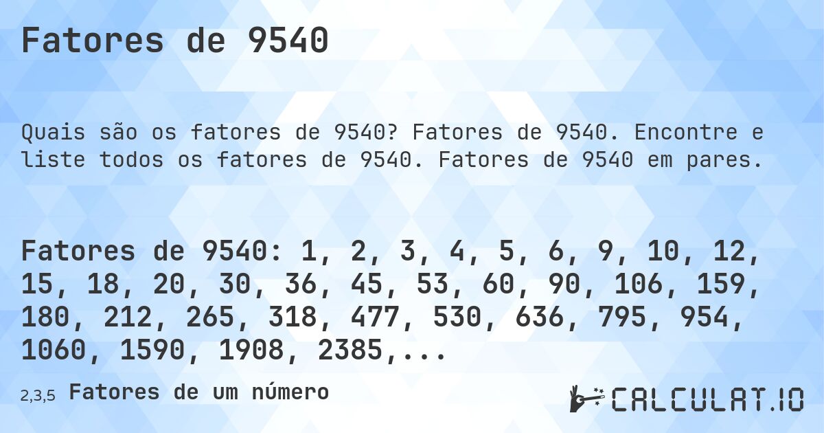 Fatores de 9540. Fatores de 9540. Encontre e liste todos os fatores de 9540. Fatores de 9540 em pares.