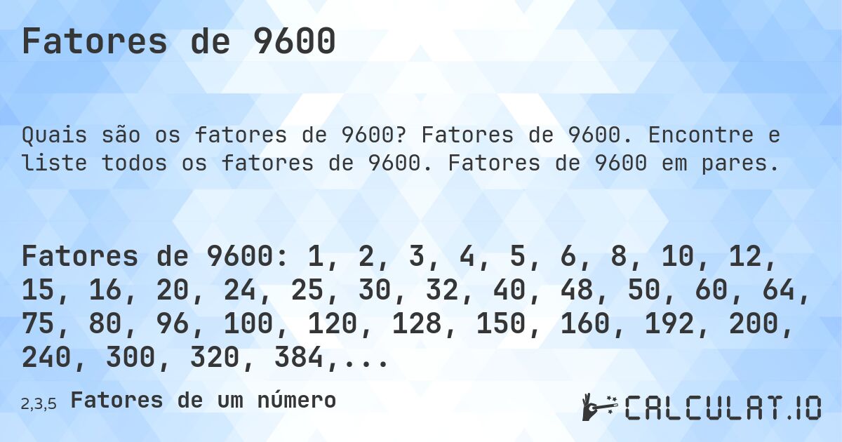 Fatores de 9600. Fatores de 9600. Encontre e liste todos os fatores de 9600. Fatores de 9600 em pares.
