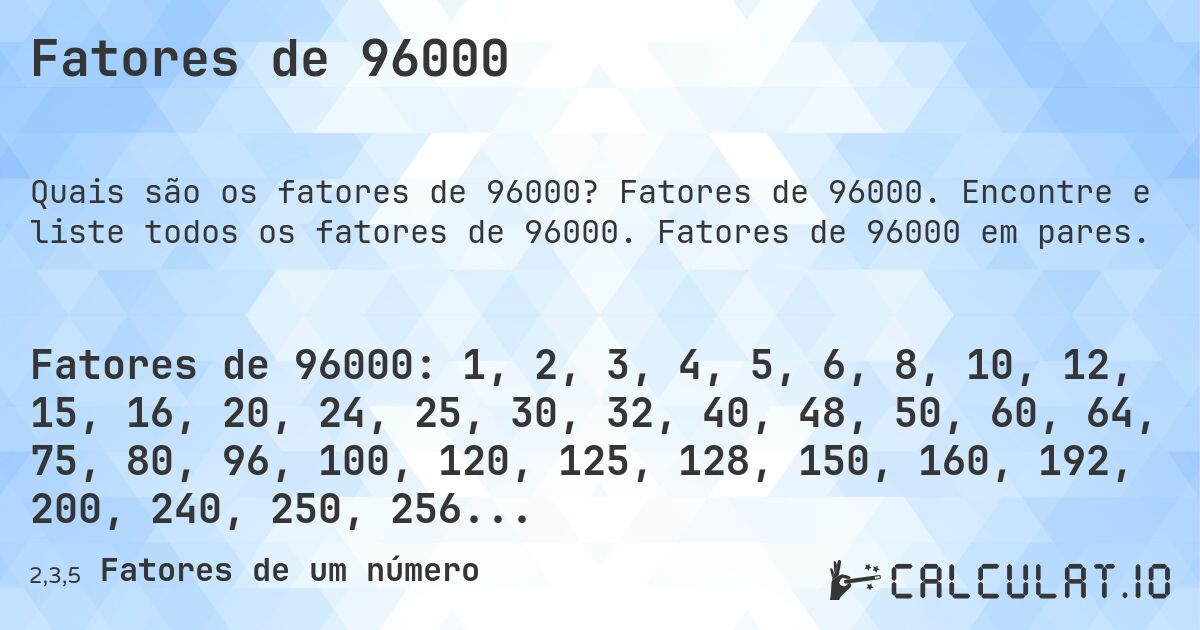 Fatores de 96000. Fatores de 96000. Encontre e liste todos os fatores de 96000. Fatores de 96000 em pares.
