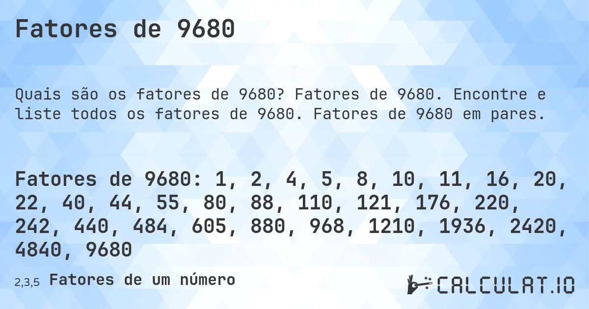 Fatores de 9680. Fatores de 9680. Encontre e liste todos os fatores de 9680. Fatores de 9680 em pares.