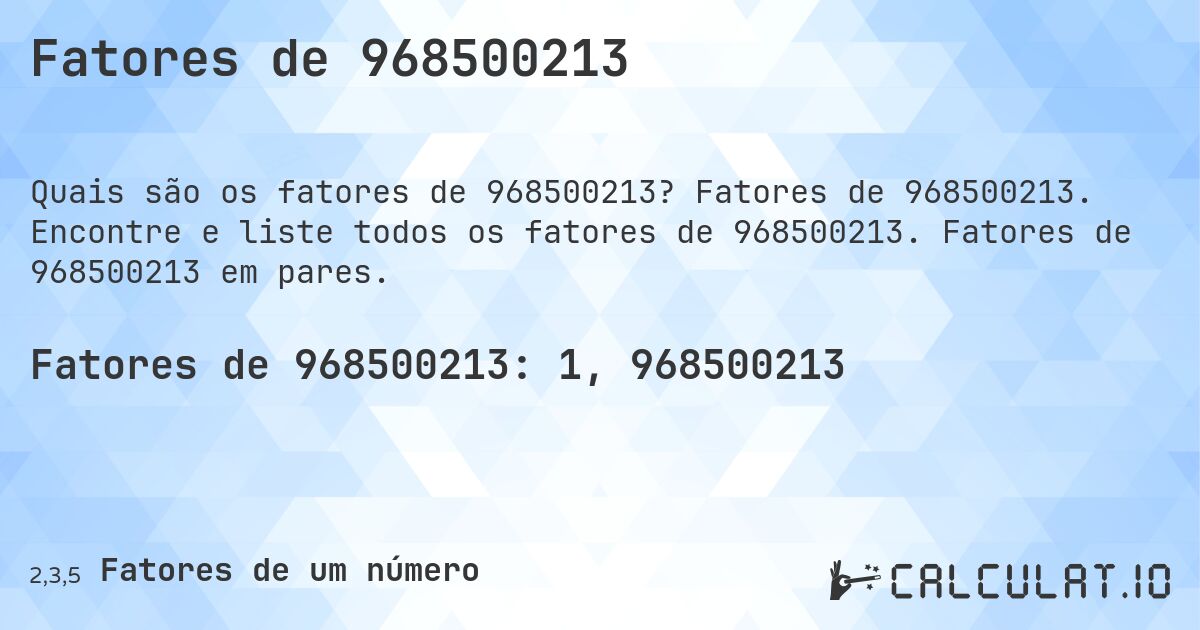 Fatores de 968500213. Fatores de 968500213. Encontre e liste todos os fatores de 968500213. Fatores de 968500213 em pares.