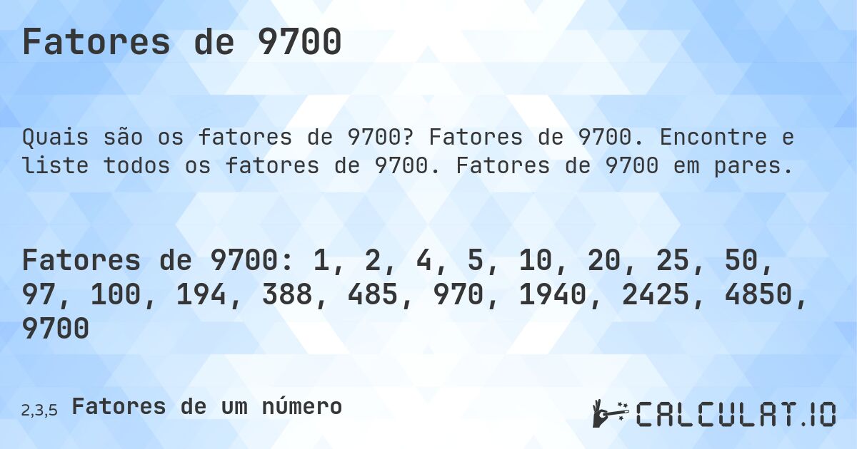 Fatores de 9700. Fatores de 9700. Encontre e liste todos os fatores de 9700. Fatores de 9700 em pares.