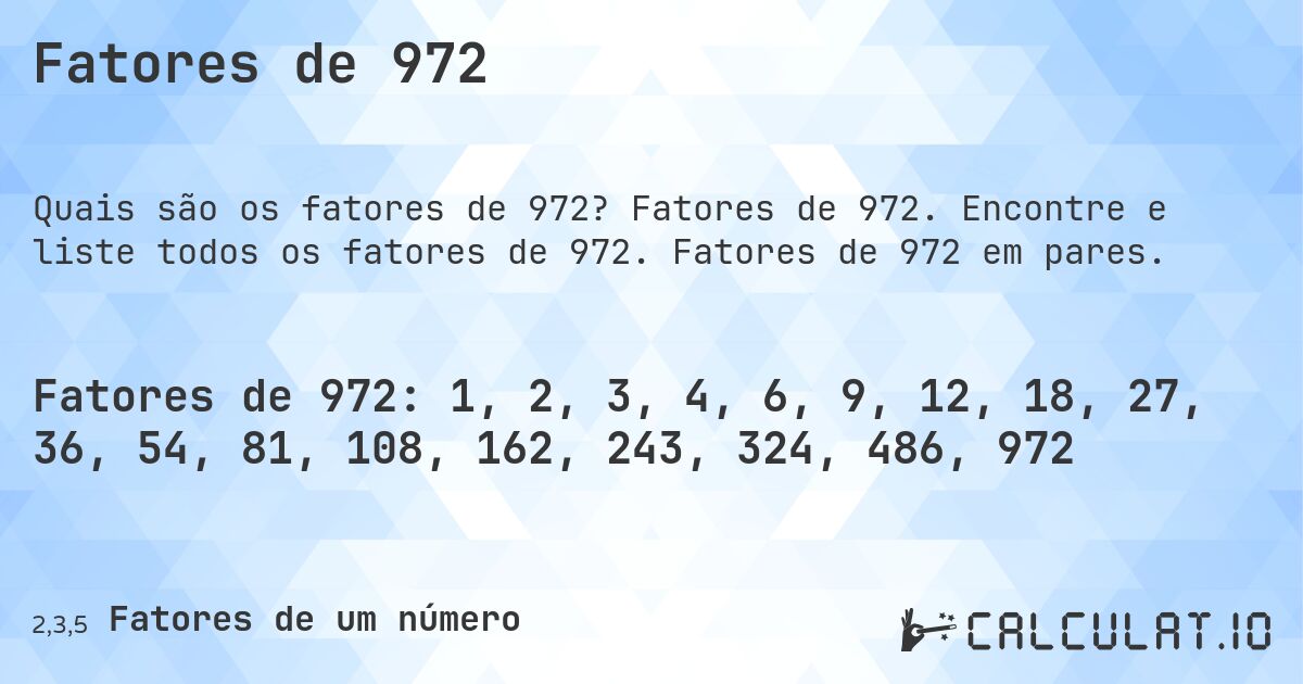 Fatores de 972. Fatores de 972. Encontre e liste todos os fatores de 972. Fatores de 972 em pares.