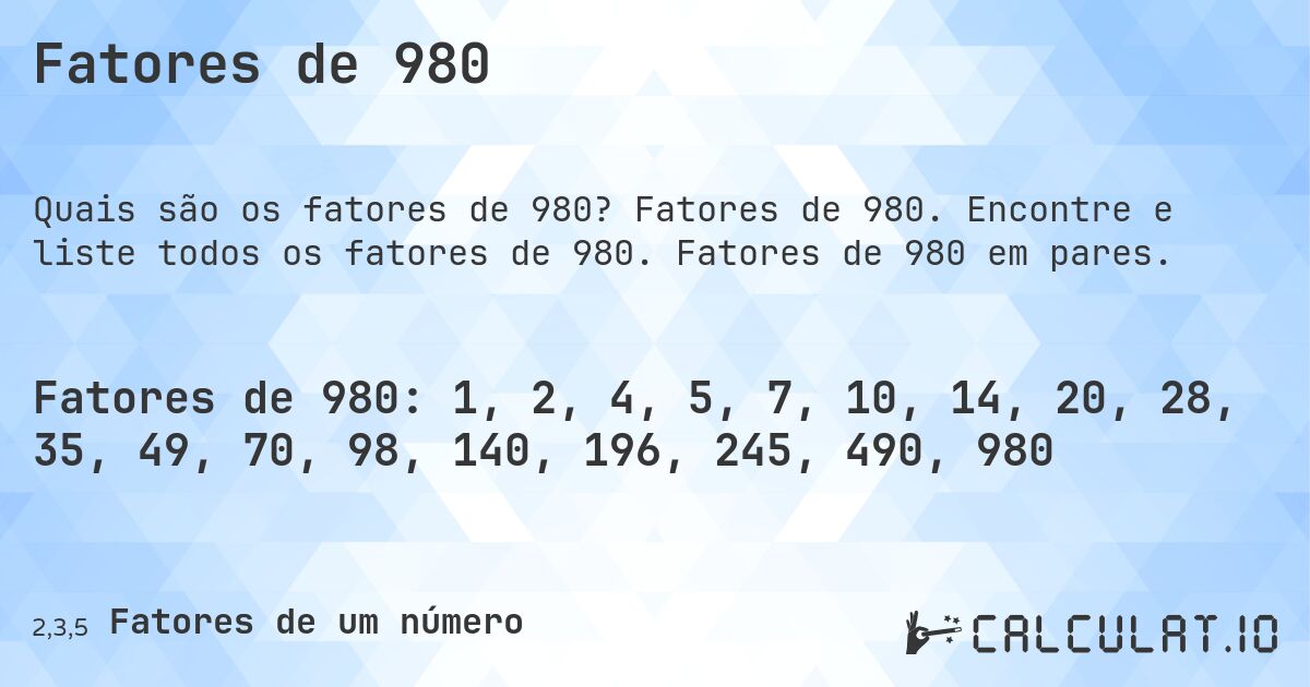 Fatores de 980. Fatores de 980. Encontre e liste todos os fatores de 980. Fatores de 980 em pares.