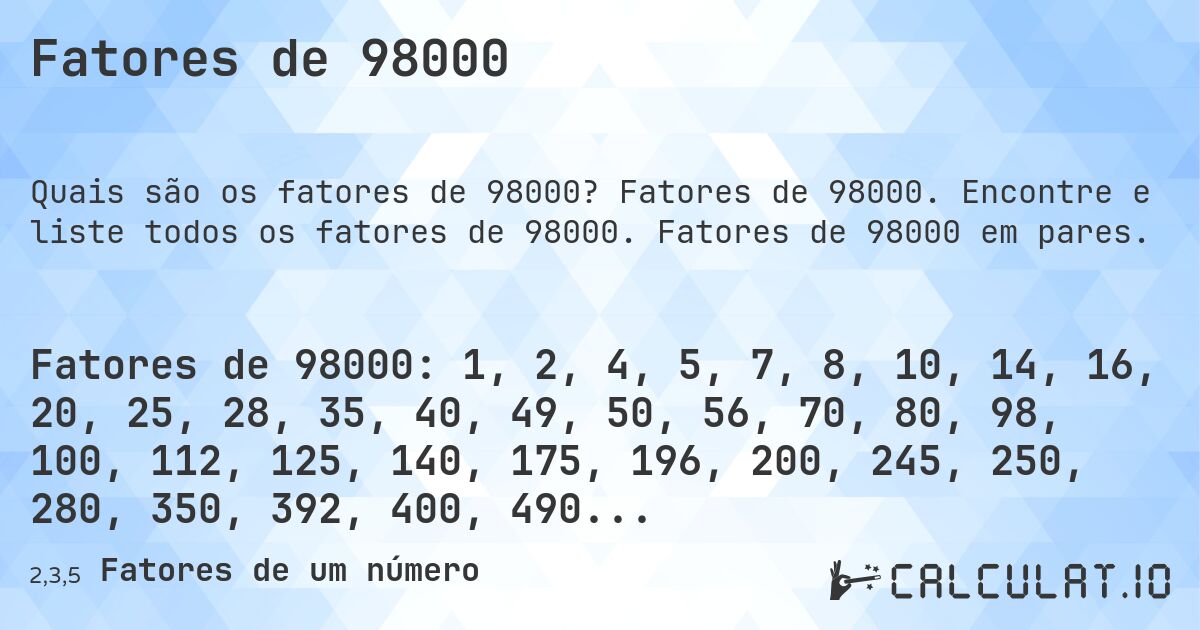 Fatores de 98000. Fatores de 98000. Encontre e liste todos os fatores de 98000. Fatores de 98000 em pares.