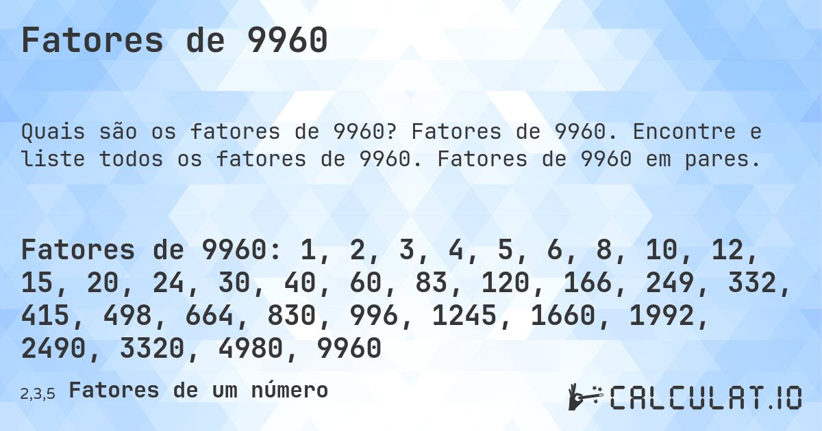 Fatores de 9960. Fatores de 9960. Encontre e liste todos os fatores de 9960. Fatores de 9960 em pares.