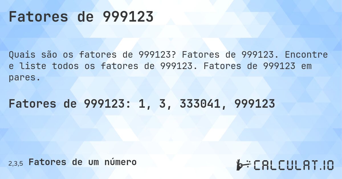 Fatores de 999123. Fatores de 999123. Encontre e liste todos os fatores de 999123. Fatores de 999123 em pares.