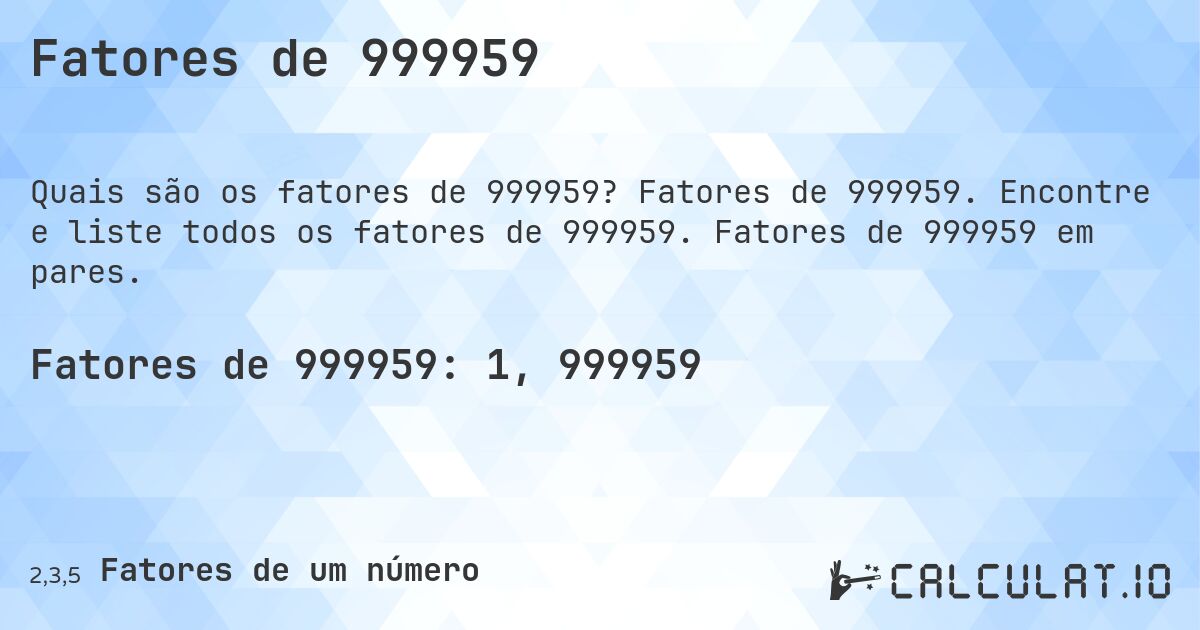 Fatores de 999959. Fatores de 999959. Encontre e liste todos os fatores de 999959. Fatores de 999959 em pares.