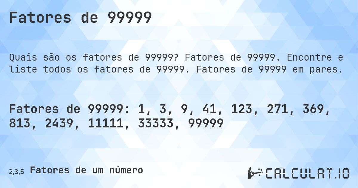 Fatores de 99999. Fatores de 99999. Encontre e liste todos os fatores de 99999. Fatores de 99999 em pares.