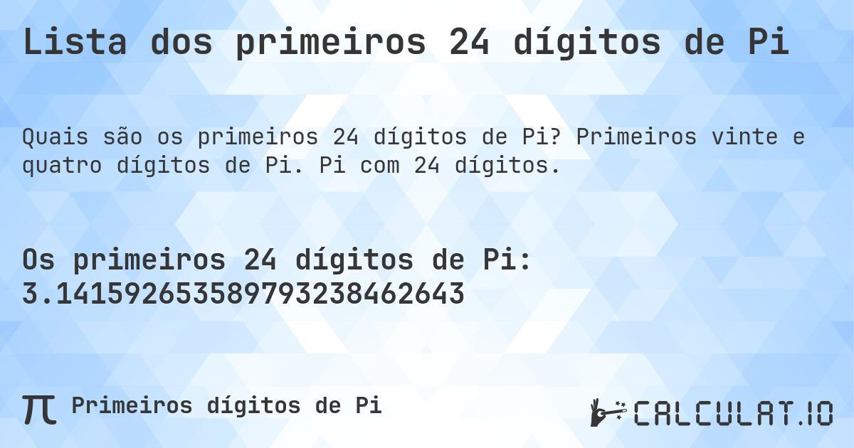 Lista dos primeiros 24 dígitos de Pi. Primeiros vinte e quatro dígitos de Pi. Pi com 24 dígitos.