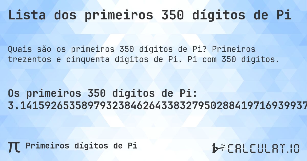Lista dos primeiros 350 dígitos de Pi. Primeiros trezentos e cinquenta dígitos de Pi. Pi com 350 dígitos.