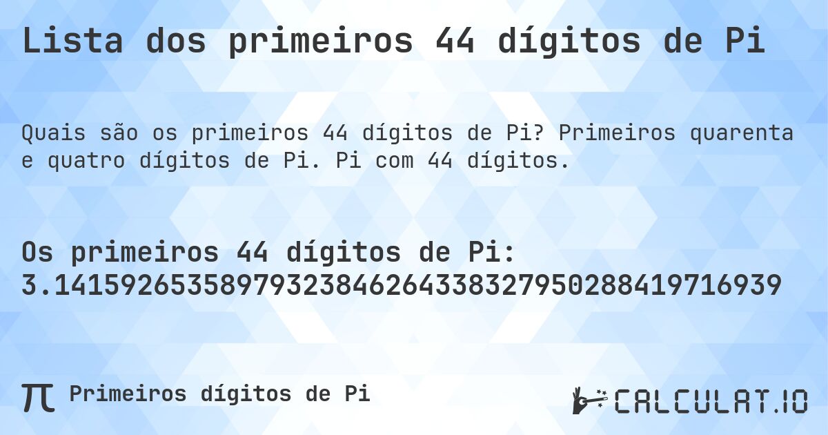 Lista dos primeiros 44 dígitos de Pi. Primeiros quarenta e quatro dígitos de Pi. Pi com 44 dígitos.