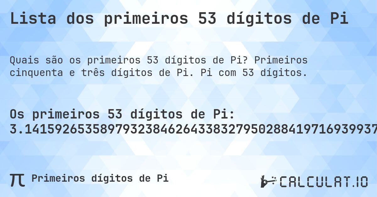 Lista dos primeiros 53 dígitos de Pi. Primeiros cinquenta e três dígitos de Pi. Pi com 53 dígitos.
