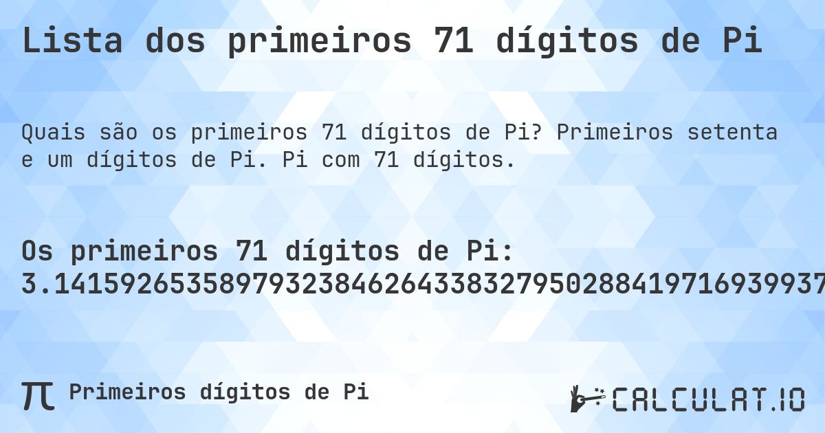 Lista dos primeiros 71 dígitos de Pi. Primeiros setenta e um dígitos de Pi. Pi com 71 dígitos.