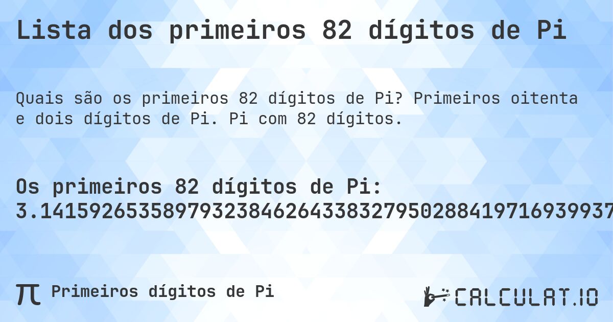 Lista dos primeiros 82 dígitos de Pi. Primeiros oitenta e dois dígitos de Pi. Pi com 82 dígitos.