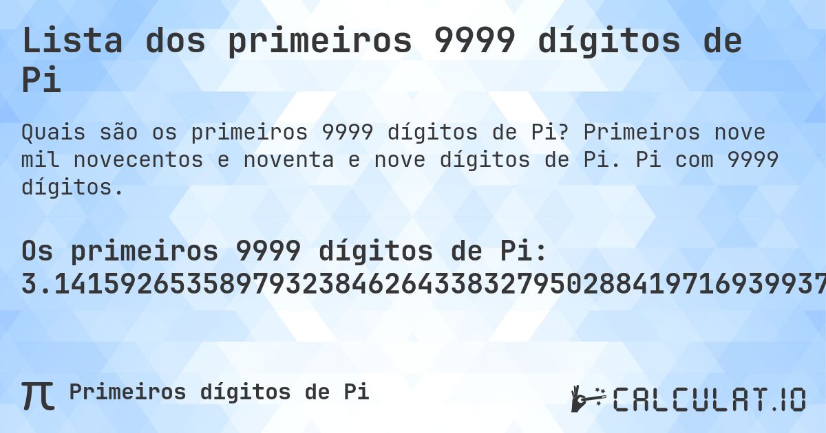 Lista dos primeiros 9999 dígitos de Pi. Primeiros nove mil novecentos e noventa e nove dígitos de Pi. Pi com 9999 dígitos.