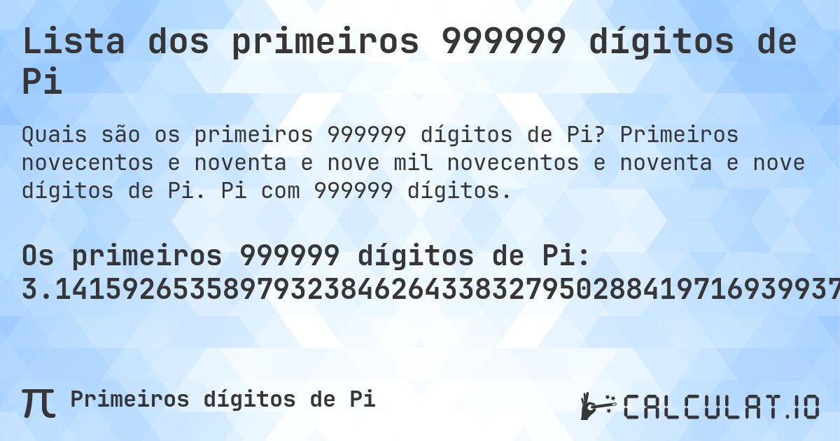 Lista dos primeiros 999999 dígitos de Pi. Primeiros novecentos e noventa e nove mil novecentos e noventa e nove dígitos de Pi. Pi com 999999 dígitos.