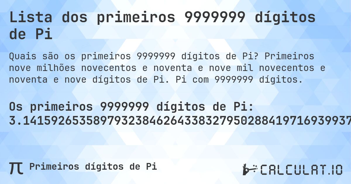 Lista dos primeiros 9999999 dígitos de Pi. Primeiros nove milhões novecentos e noventa e nove mil novecentos e noventa e nove dígitos de Pi. Pi com 9999999 dígitos.
