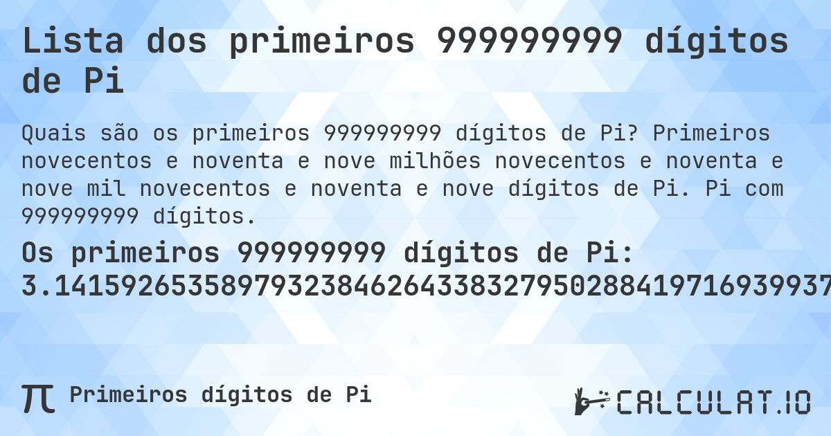Lista dos primeiros 999999999 dígitos de Pi. Primeiros novecentos e noventa e nove milhões novecentos e noventa e nove mil novecentos e noventa e nove dígitos de Pi. Pi com 999999999 dígitos.