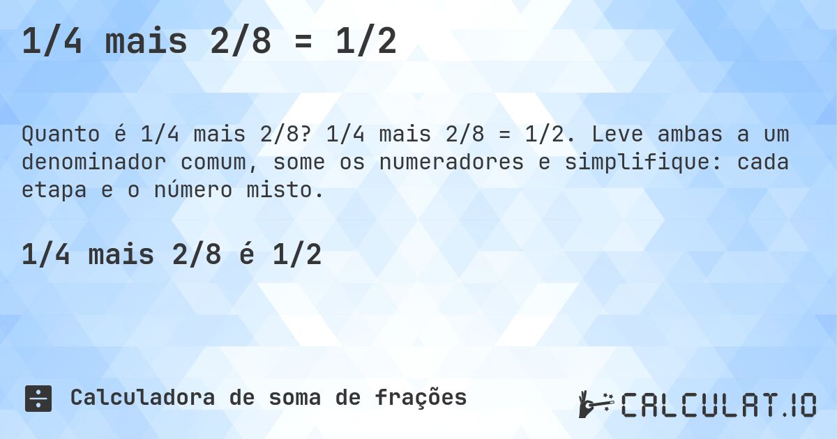 1/4 mais 2/8 = 1/2. 1/4 mais 2/8 = 1/2. Leve ambas a um denominador comum, some os numeradores e simplifique: cada etapa e o número misto.