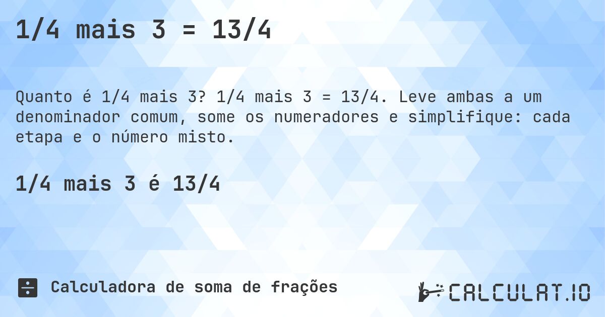 1/4 mais 3 = 13/4. 1/4 mais 3 = 13/4. Leve ambas a um denominador comum, some os numeradores e simplifique: cada etapa e o número misto.