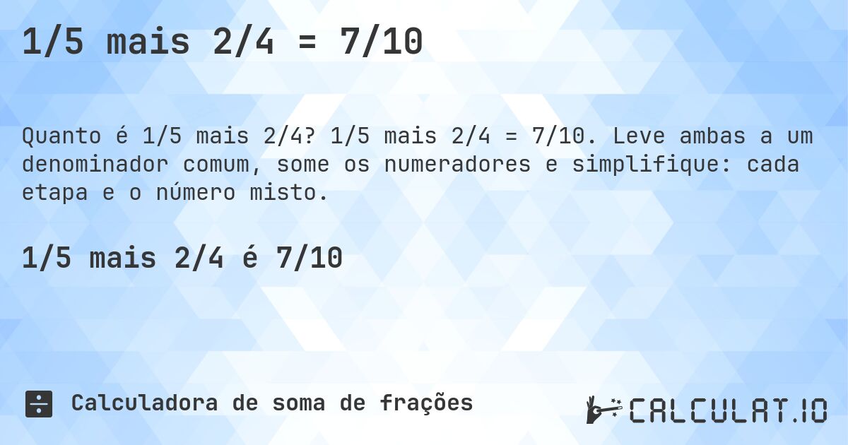 1/5 mais 2/4 = 7/10. 1/5 mais 2/4 = 7/10. Leve ambas a um denominador comum, some os numeradores e simplifique: cada etapa e o número misto.