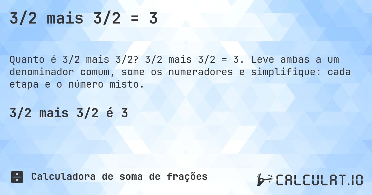 3/2 mais 3/2 = 3. 3/2 mais 3/2 = 3. Leve ambas a um denominador comum, some os numeradores e simplifique: cada etapa e o número misto.
