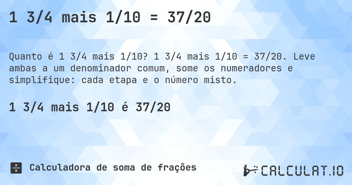 1 3/4 mais 1/10 = 37/20. 1 3/4 mais 1/10 = 37/20. Leve ambas a um denominador comum, some os numeradores e simplifique: cada etapa e o número misto.