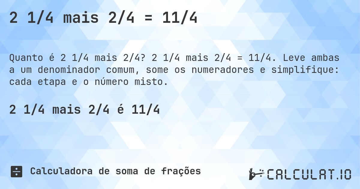 2 1/4 mais 2/4 = 11/4. 2 1/4 mais 2/4 = 11/4. Leve ambas a um denominador comum, some os numeradores e simplifique: cada etapa e o número misto.