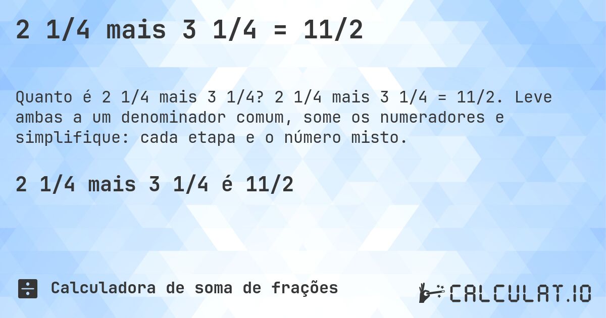 2 1/4 mais 3 1/4 = 11/2. 2 1/4 mais 3 1/4 = 11/2. Leve ambas a um denominador comum, some os numeradores e simplifique: cada etapa e o número misto.