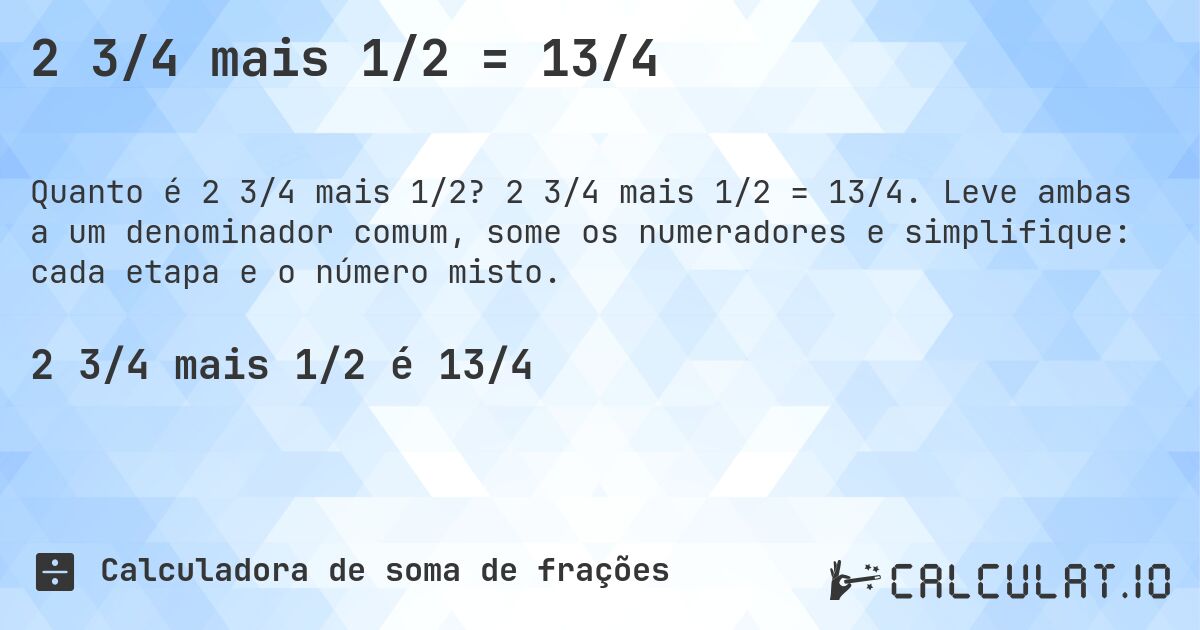2 3/4 mais 1/2 = 13/4. 2 3/4 mais 1/2 = 13/4. Leve ambas a um denominador comum, some os numeradores e simplifique: cada etapa e o número misto.